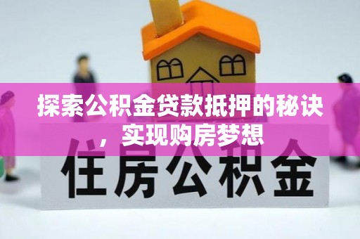 郑州探索公积金贷款抵押的秘诀，实现购房梦想