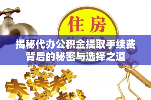 郑州揭秘代办公积金提取手续费背后的秘密与选择之道