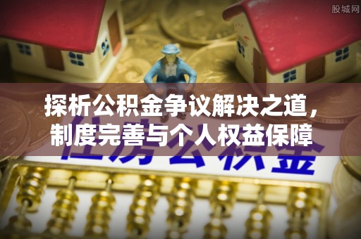 郑州探析公积金争议解决之道，制度完善与个人权益保障