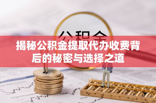郑州揭秘公积金提取代办收费背后的秘密与选择之道