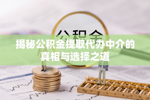 郑州揭秘公积金提取代办中介的真相与选择之道