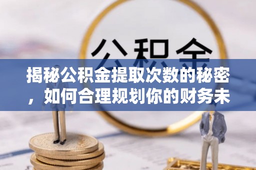 郑州揭秘公积金提取次数的秘密，如何合理规划你的财务未来