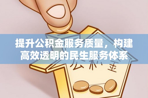 郑州提升公积金服务质量，构建高效透明的民生服务体系