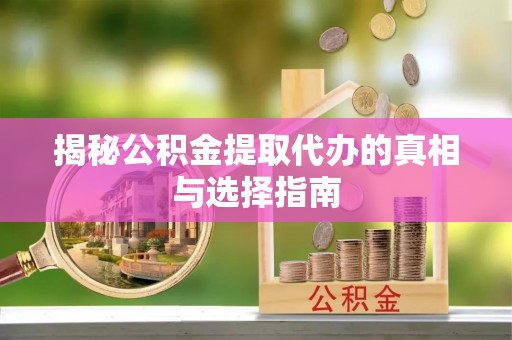 郑州揭秘公积金提取代办的真相与选择指南