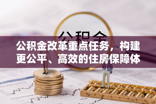 郑州公积金改革重点任务，构建更公平、高效的住房保障体系