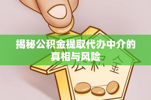 郑州揭秘公积金提取代办中介的真相与风险