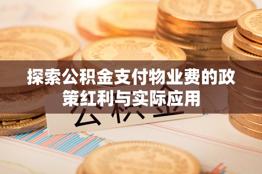 郑州探索公积金支付物业费的政策红利与实际应用