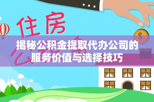 郑州揭秘公积金提取代办公司的服务价值与选择技巧
