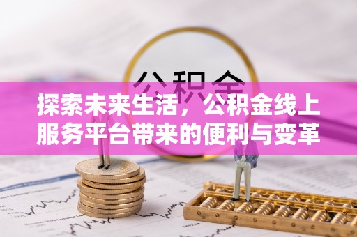 郑州探索未来生活，公积金线上服务平台带来的便利与变革