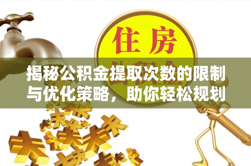 郑州揭秘公积金提取次数的限制与优化策略，助你轻松规划财务未来
