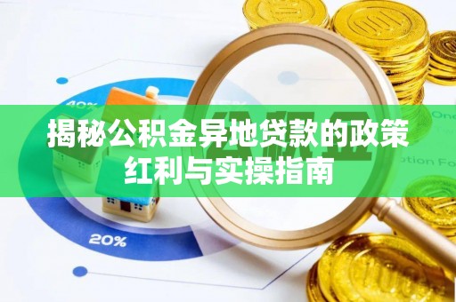 郑州揭秘公积金异地贷款的政策红利与实操指南