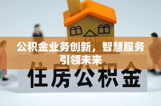 郑州公积金业务创新，智慧服务引领未来