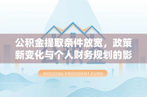 郑州公积金提取条件放宽，政策新变化与个人财务规划的影响