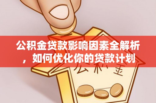 郑州公积金贷款影响因素全解析，如何优化你的贷款计划