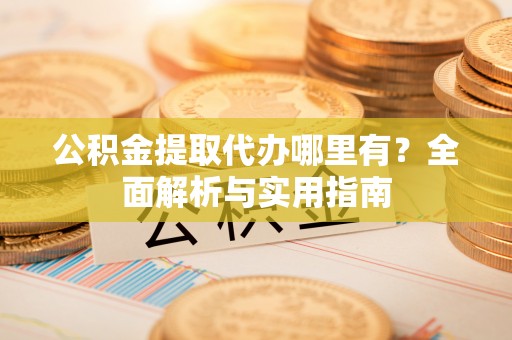 郑州公积金提取代办哪里有？全面解析与实用指南