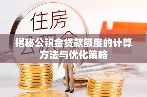 郑州揭秘公积金贷款额度的计算方法与优化策略