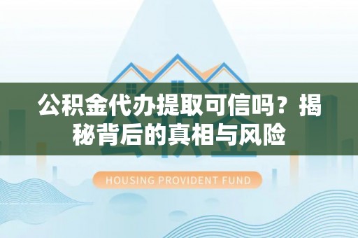 郑州公积金代办提取可信吗？揭秘背后的真相与风险