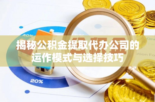 郑州揭秘公积金提取代办公司的运作模式与选择技巧