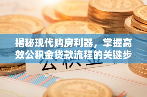 郑州揭秘现代购房利器，掌握高效公积金贷款流程的关键步骤