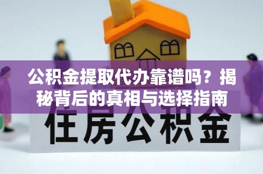 郑州公积金提取代办靠谱吗？揭秘背后的真相与选择指南