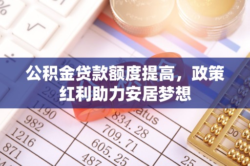 郑州公积金贷款额度提高，政策红利助力安居梦想