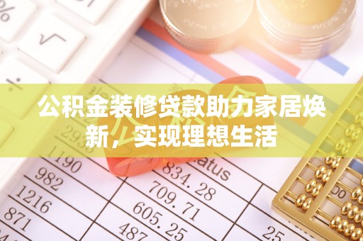 郑州公积金装修贷款助力家居焕新，实现理想生活