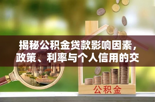郑州揭秘公积金贷款影响因素，政策、利率与个人信用的交织作用