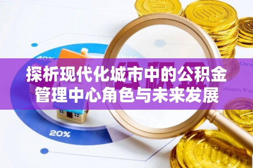 郑州探析现代化城市中的公积金管理中心角色与未来发展