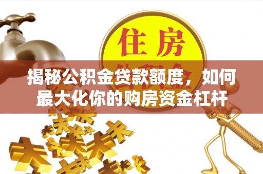 郑州揭秘公积金贷款额度，如何最大化你的购房资金杠杆