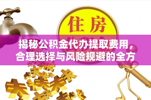 郑州揭秘公积金代办提取费用，合理选择与风险规避的全方位解析