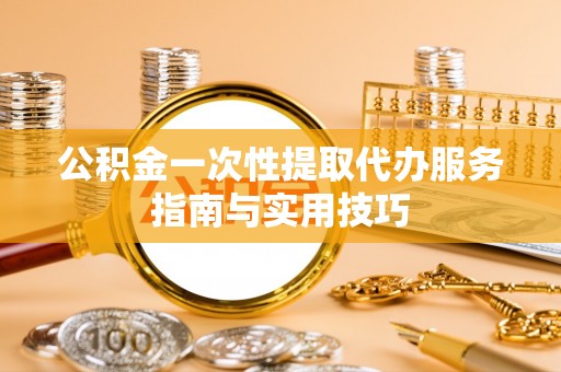郑州公积金一次性提取代办服务指南与实用技巧