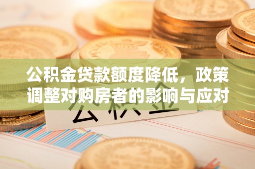 郑州公积金贷款额度降低，政策调整对购房者的影响与应对策略