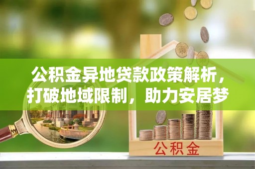 郑州公积金异地贷款政策解析，打破地域限制，助力安居梦想