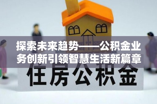 郑州探索未来趋势——公积金业务创新引领智慧生活新篇章