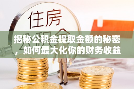 郑州揭秘公积金提取金额的秘密，如何最大化你的财务收益