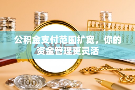郑州公积金支付范围扩宽，你的资金管理更灵活