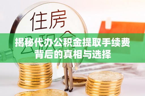 郑州揭秘代办公积金提取手续费背后的真相与选择
