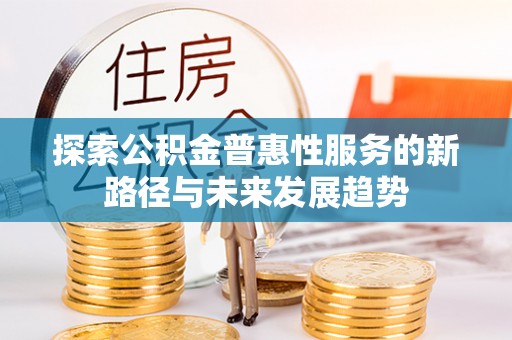 郑州探索公积金普惠性服务的新路径与未来发展趋势