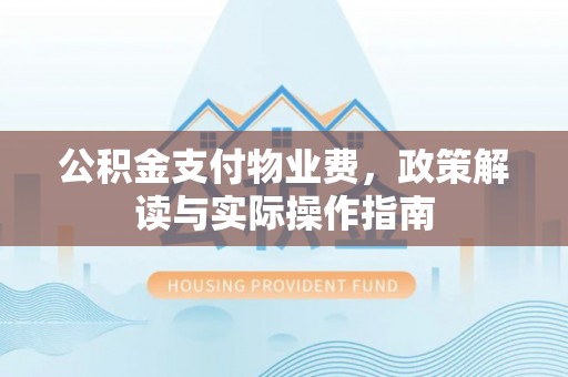 郑州公积金支付物业费，政策解读与实际操作指南