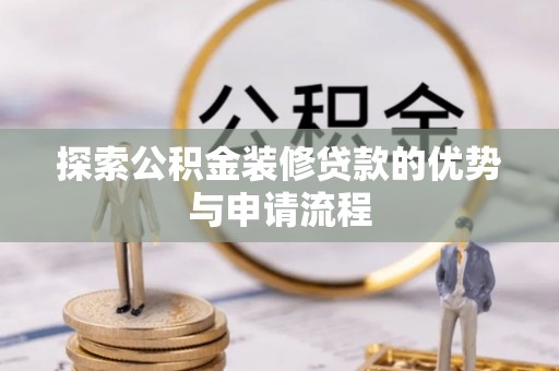 郑州探索公积金装修贷款的优势与申请流程