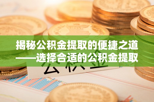 郑州揭秘公积金提取的便捷之道——选择合适的公积金提取代办单位