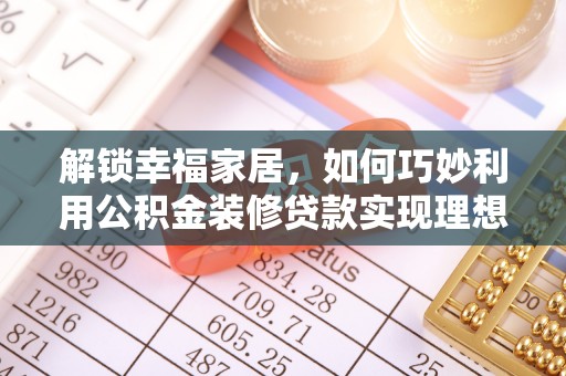 郑州解锁幸福家居，如何巧妙利用公积金装修贷款实现理想空间