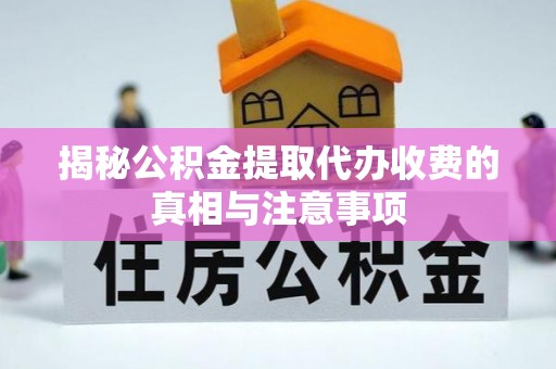 郑州揭秘公积金提取代办收费的真相与注意事项