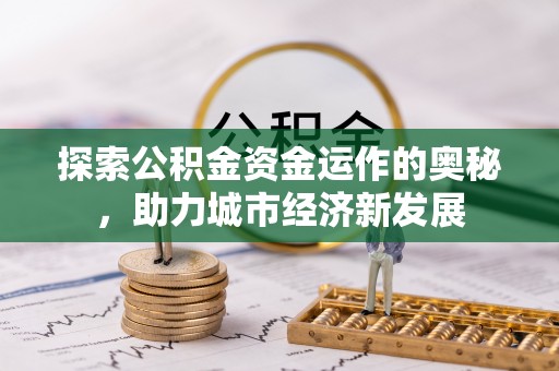 郑州探索公积金资金运作的奥秘，助力城市经济新发展