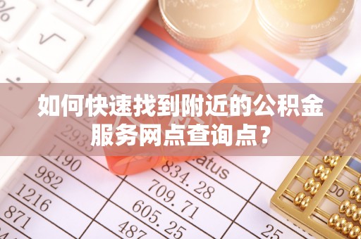 郑州如何快速找到附近的公积金服务网点查询点？