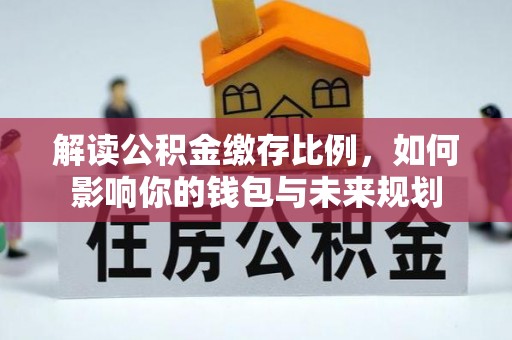 郑州解读公积金缴存比例，如何影响你的钱包与未来规划