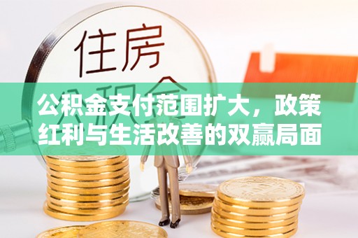 郑州公积金支付范围扩大，政策红利与生活改善的双赢局面