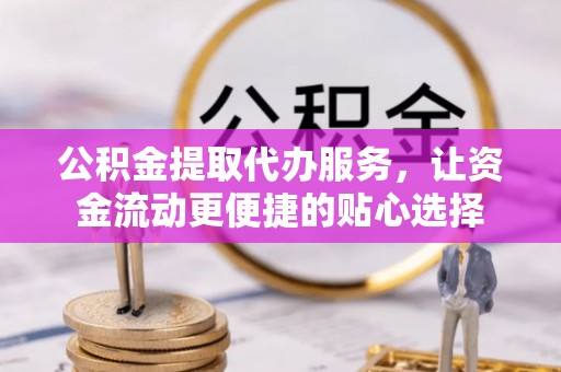 郑州公积金提取代办服务，让资金流动更便捷的贴心选择
