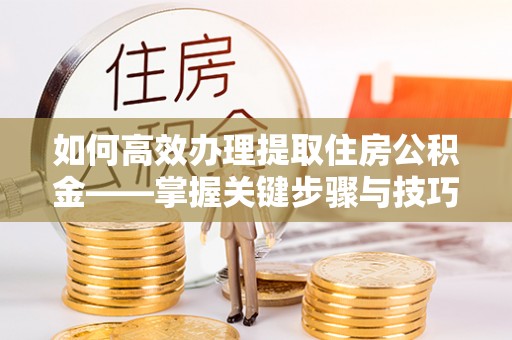 郑州如何高效办理提取住房公积金——掌握关键步骤与技巧