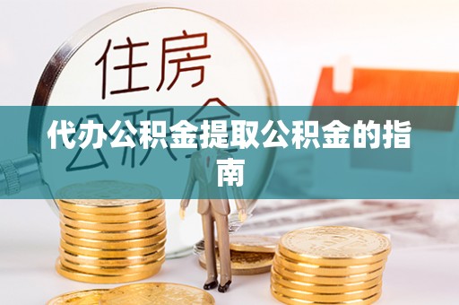 郑州代办公积金提取公积金的指南